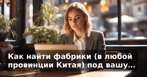 Как найти фабрики (в любой провинции Китая) под вашу…
