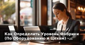 Как Определить Уровень Фабрики (По Оборудованию и Цехам) -…