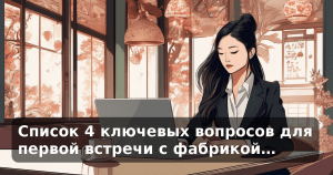 Список 4 ключевых вопросов для первой встречи с фабрикой…