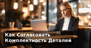 Как Согласовать Комплектность Деталей